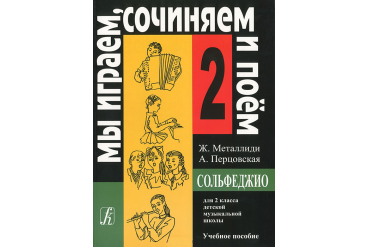 Металлиди Ж, А.Перцовская «Мы играем, сочиняем и поём». Сольфеджио для 2кл. ДМШ, издат. «Композитор»