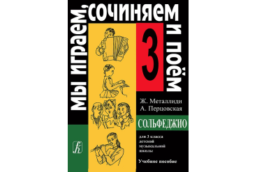 Металлиди Ж, А.Перцовская «Мы играем, сочиняем и поём». Сольфеджио для 3кл. ДМШ, издат. «Композитор»