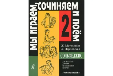 Металлиди Ж, А.Перцовская «Мы играем, сочиняем и поём». Сольфеджио для 2кл. ДМШ, издат. «Композитор»
