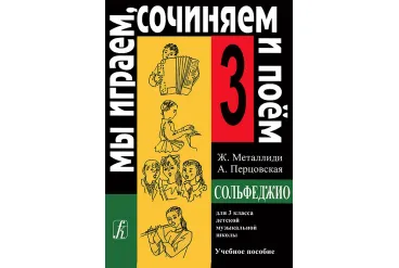 Металлиди Ж, А.Перцовская «Мы играем, сочиняем и поём». Сольфеджио для 3кл. ДМШ, издат. «Композитор»