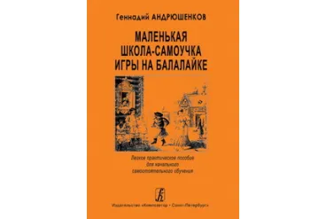 Андрюшенков Г. Маленькая школа-самоучка игры на балалайке, издательство «Композитор»