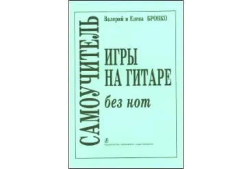Бровко В., Бровко Е. Самоучитель игры на гитаре без нот, издательство «Композитор»