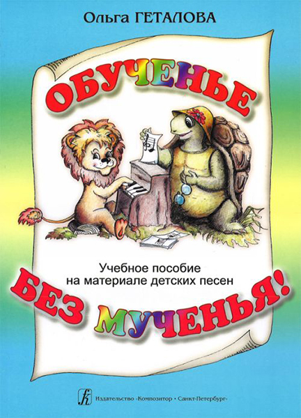 Геталова О. Обученье без мученья! Учебное пособие на материале дет. песен, издательство «Композитор»