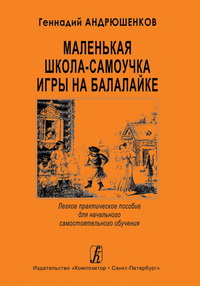 Андрюшенков Г. Маленькая школа-самоучка игры на балалайке, издательство «Композитор»