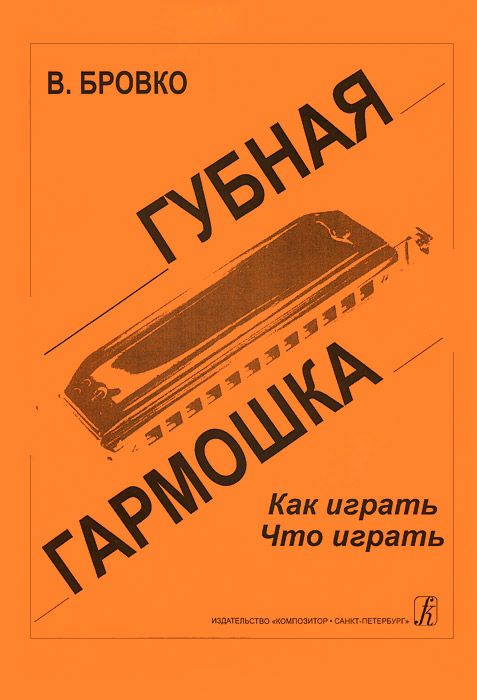 Бровко В. Губная гармошка. Как играть? Что играть?, издательство «Композитор»